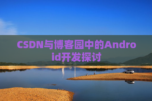 CSDN与博客园中的Android开发探讨