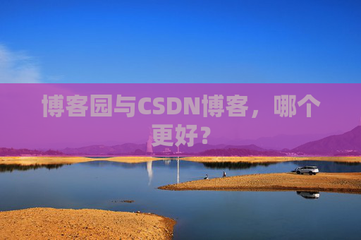 博客园与CSDN博客，哪个更好？