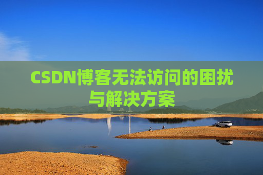 CSDN博客无法访问的困扰与解决方案